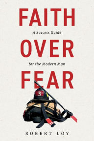 Faith Over Fear: A Success Guide for the Modern Man