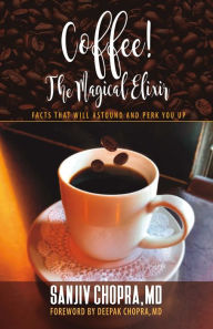 Title: Coffee The Magical Elixir: Facts That Will Astound And Perk You Up, Author: Dr. Sanjiv Chopra