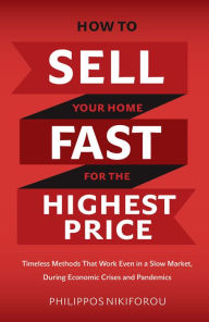 Title: How to Sell Your Home Fast for the Highest Price: Timeless Methods That Work Even in a Slow Market, Author: Philippos Nikiforou