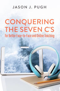 Title: Conquering the Seven C's for Better Face-to-Face and Online Teaching, Author: Jason J. Pugh