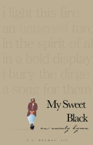 Title: My Sweet Black: An Unruly Hymn, Author: T.S. Holmes III