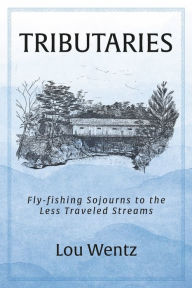 Title: Tributaries: Fly-fishing Sojourns to the Less Traveled Streams, Author: Lou Wentz