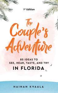 Title: The Couple's Adventure - 85 Ideas to See, Hear, Taste, and Try in Florida: Make Memories That Will Last a Lifetime in the Great and Ever-changing State of Florida, Author: Hainan Kvaala