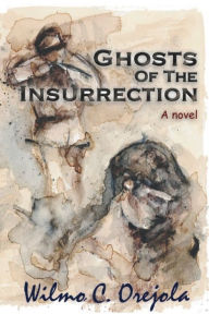 Title: Ghosts of the Insurrection: a novel, Author: Wilmo C. Orejola