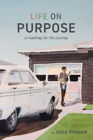 Title: Life on Purpose: A Roadmap for the Journey, Author: Greg Dragan