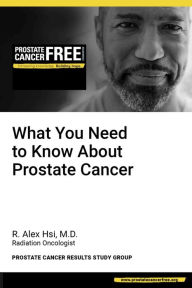 Title: What You Need to Know About Prostate Cancer, Author: R. Alex Hsi M.D.