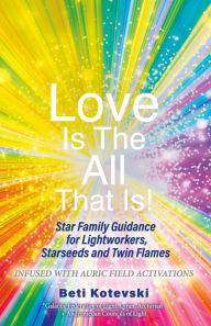 Title: Love is the All that Is!: Star Family Guidance for Lightworkers, Starseeds and Twin Flames, Author: Beti Kotevski