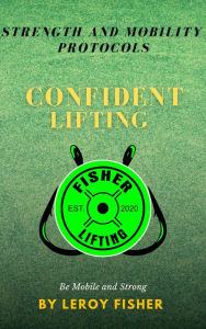 Title: Fisher Lifting Strength and Mobility Protocols: Confident Lifting, Author: Leroy Fisher