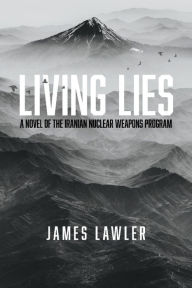 Free books downloads for android Living Lies: A Novel of the Iranian Nuclear Weapons Program English version by James Lawler