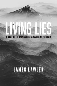 Title: Living Lies: A Novel of the Iranian Nuclear Weapons Program, Author: James Lawler