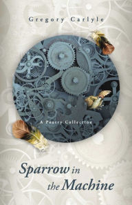 Title: Sparrow in the Machine: A Poetry Collection, Author: Gregory Carlyle