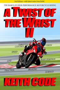 Title: A Twist of the Wrist II 2nd Edition: The Basics of High-Performance Motorcycle Riding, Author: Keith Code