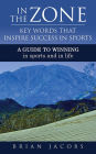 In the Zone - Key Words That Inspire Success in Sports: A Guide to Winning - In Sports and in Life