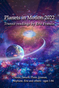 Title: Planets in Motion 2022: Chiron, Saturn. Pluto, Uranus, Neptune, Eris and others - ages 1-84, Author: Eric Francis