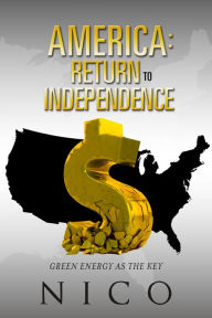 Title: America: Return to Independence: Green Energy as the Key, Author: Nico