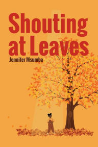 Title: Shouting At Leaves, Author: Jennifer Msumba