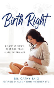 Title: Birth Right: Discover God's Best For Your Birth Experience, Author: Dr. Cathy Taig