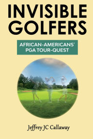 Title: Invisible Golfers: African-Americans' PGA Tour-Quest, Author: Jeffrey JC Callaway