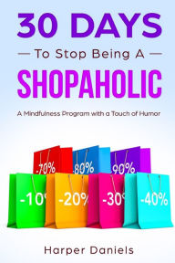 Title: 30 Days to Stop Being a Shopaholic: A Mindfulness Program with a Touch of Humor, Author: Corin Devaso
