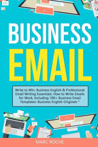 Title: Business Email: Write to Win. Business English & Professional Email Writing Essentials: How to Write Emails for Work, Including 100+ Business Email Templates: Business English Originals (c)., Author: Marc Roche