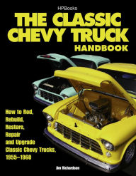 Title: The Classic Chevy Truck Handbook HP 1534: How to Rod, Rebuild, Restore, Repair and Upgrade Classic Chevy Trucks, 1955-1960, Author: Jim Richardson