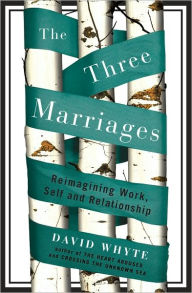 Title: The Three Marriages: Reimagining Work, Self and Relationship, Author: David Whyte