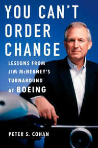 Title: You Can't Order Change: Lessons from Jim McNerney's Turnaround at Boeing, Author: Peter S. Cohan