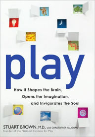Title: Play: How it Shapes the Brain, Opens the Imagination, and Invigorates the Soul, Author: Stuart Brown M.D.