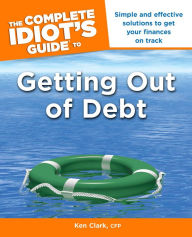 Title: The Complete Idiot's Guide to Getting Out of Debt: Simple and Effective Solutions to Get Your Finances on Track, Author: Ken Clark CFP