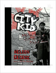 Title: City Kid: A Writer's Memoir of Ghetto Life and Post-Soul Success, Author: Nelson George
