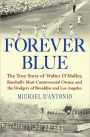 Forever Blue: The True Story of Walter O'Malley, Baseball's Most Controversial Owner, and the Dodgers of Brooklyn and Los Angeles