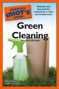 Title: The Complete Idiot's Guide to Green Cleaning, 2nd Edition: Nontoxic and Chemical-Free Methods for a Clean and Healthy Home, Author: Linda Formichelli