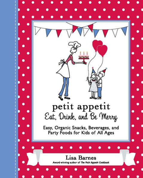 Petit Appetit: Eat, Drink, and Be Merry: Easy, Organic Snacks, Beverages, and Party Foods for Kids of All Ages
