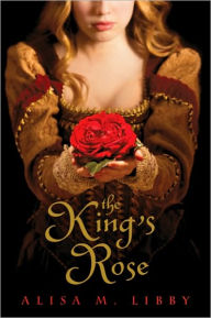 Title: The King's Rose, Author: Alisa Libby
