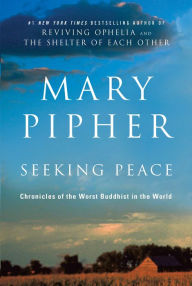 Title: Seeking Peace: Chronicles of the Worst Buddhist in the World, Author: Mary Pipher PhD