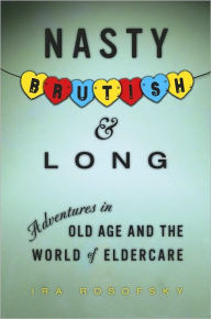 Title: Nasty, Brutish, and Long: Adventures in Eldercare, Author: Ira Rosofsky