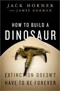 Title: How to Build a Dinosaur: The New Science of Reverse Evolution, Author: Jack Horner