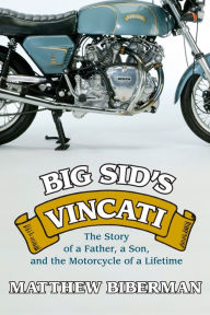 Title: Big Sid's Vincati: The Story of a Father, a Son, and the Motorcycle of a Lifetime, Author: Matthew Biberman