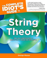 Title: The Complete Idiot's Guide to String Theory: Take Your Understanding of Physics into a Whole New Dimension!, Author: George Musser