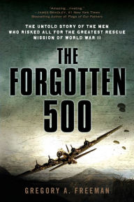 Title: The Forgotten 500: The Untold Story of the Men Who Risked All for the GreatestRescue Mission of World War II, Author: Gregory A. Freeman