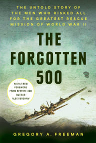 Title: The Forgotten 500: The Untold Story of the Men Who Risked All for the GreatestRescue Mission of World War II, Author: Gregory A. Freeman