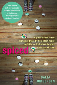 Title: Spiced: A Pastry Chef's True Stories of Trails by Fire, After-Hours Exploits, and What Really Goes on in the Kitchen, Author: Dalia Jurgensen