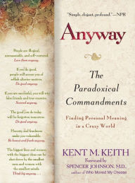 Title: Anyway: The Paradoxical Commandments: Finding Personal Meaning in a Crazy World, Author: Kent M. Keith