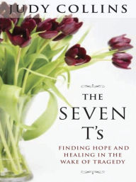 Title: The Seven T's: Finding Hope and Healing in the Wake of Tragedy, Author: Judy Collins