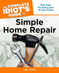 Title: The Complete Idiot's Guide to Simple Home Repair: Fast Fixes for Every Part of Your Home, Author: Judy Ostrow