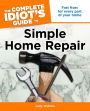 The Complete Idiot's Guide to Simple Home Repair: Fast Fixes for Every Part of Your Home