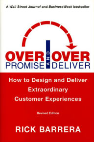 Title: Overpromise and Overdeliver (Revised Edition): How to Design and Deliver Extraordinary Customer Experiences, Author: Rick Barrera