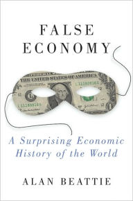 Title: False Economy: A Surprising Economic History of the World, Author: Alan Beattie