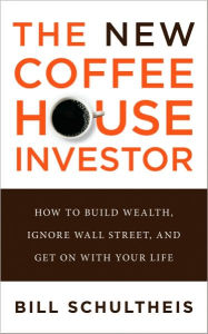 Title: The Coffeehouse Investor: How to Build Wealth, Ignore Wall Street, and Get On with Your Life, Author: Bill Schultheis