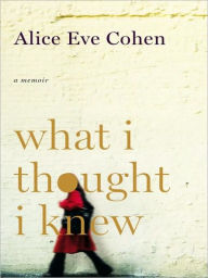 Title: What I Thought I Knew: A Memoir, Author: Alice Eve Cohen